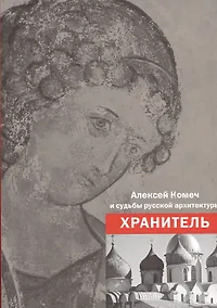 Купить Алексей Комеч и судьбы русской архитектуры. Хранитель. Сборник статей А. Комеча и воспоминания о нем — Фото №1