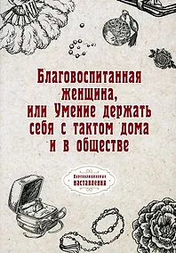 Купить Благовоспитанная женщина, или Умение держать себя с тактом дома и в обществе (репринтное изд.) — Фото №1