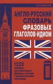 Купить Англо-русский словарь фразовых глаголов-идиом. 1220 наиболее употребительных фразовых глаголов с идиоматическими значениями — Фото №1