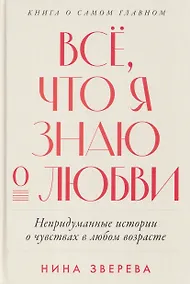 Купить Все, что я знаю о любви: Непридуманные истории о чувствах в любом возрасте — Фото №1