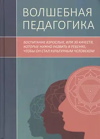 Купить Волшебная педагогика. Воспитание взрослых, или 30 качеств, которые нужно развить в ребенке, чтобы он стал культурным человеком — Фото №1