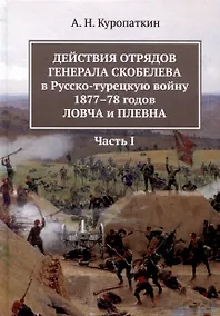 Купить Действия отрядов генерала Скобелева в Русско-турецкую войну 1877-78 годов Ловча и Плевна. Часть I — Фото №1