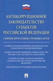 Купить Антикоррупционное законодательство субъектов РФ. Сборник нормативных правовых актов. — Фото №1