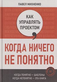 Купить Как управлять проектом, когда ничего не понятно. Практическое руководство — Фото №1