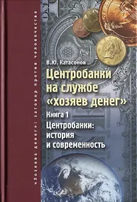 Купить Центробанки на службе хозяев денег. Кн. 1: Центробанки: история и современность. — Фото №1