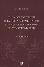 Купить Сила доказательств и тактика аргументации в процессе доказывания по уголовному делу. Монография — Фото №1