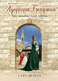 Купить Лукреция Борджиа. Три свадьбы, одна любовь — Фото №1