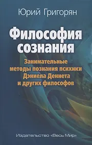 Купить Философия сознания. Занимательные методы познания психики Дэниела Деннета и других философов — Фото №1
