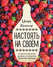 Купить Настоять на своем. Секреты и рецепты наливок из погребов Золотого кольца — Фото №1