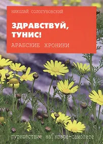 Купить Арабские хроники. Книга шестая. Здравствуй Тунис! Тем, кто любим, от тех, кто любит! Amo ergo sum! Люблю - значит, живу! — Фото №1