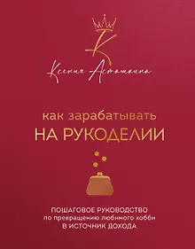 Купить Как зарабатывать на рукоделии. Пошаговое руководство по превращению любимого хобби в источник дохода — Фото №1