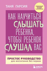 Купить Как научиться слышать ребенка, чтобы ребенок слушал вас. Простое руководство для воспитания без нервов — Фото №1