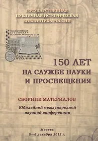Купить 150 лет на службе науки и просвещения. Сборник материалов Юбилейной международной научной конференции. Москва. 5-6 декабря 2013 г. — Фото №1