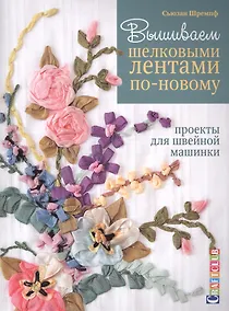 Купить Вышиваем шелковыми лентами по-новому. Проекты для швейной машинки — Фото №1