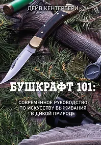 Купить Бушкрафт 101: Современное руководство по искусству выживания в дикой природе — Фото №1