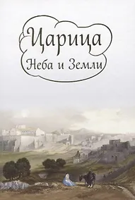 Купить Царица Неба и Земли. О земной жизни Пресвятой Богородицы в изложении Ирины Токаревой — Фото №1
