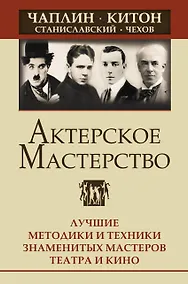 Купить Актерское мастерство. Лучшие методики и техники знаменитых мастеров театра и кино. Чаплин, Китон, Станиславский, Чехов — Фото №1
