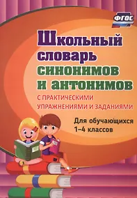 Купить Школьный словарь синонимов и антонимов. С практическими упражнениями и заданиями. Для обучающихся 1-4 классов — Фото №1