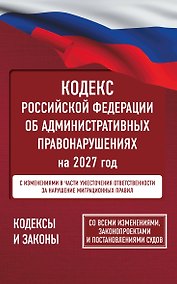 Купить Кодекс Российской Федерации об административных правонарушениях на 2027 год. Со всеми изменениями, законопроектами и постановлениями судов — Фото №1