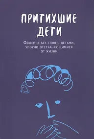 Купить Притихшие дети. Общение без слов с детьми, упорно отстраняющимися от жизни — Фото №1