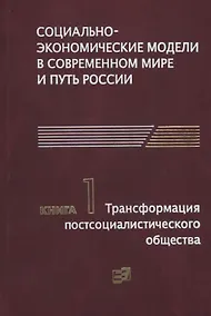 Купить Социально-экономические модели в современном мире и путь России. Книга 1. Трансформация постсоциалистического общества — Фото №1