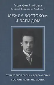 Купить Альбрехт Георг (Альбрехт Георгий Давидович) Между Востоком и Западом: От народной песни к додекафонии. Воспоминания музыканта — Фото №1