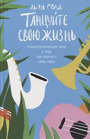 Купить Танцуйте свою жизнь. Психологические эссе о том, как вернуть себе себя — Фото №1