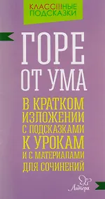 Купить "Горе от ума" в кратком изложении с подсказками к урокам и с материалами для сочинений — Фото №1