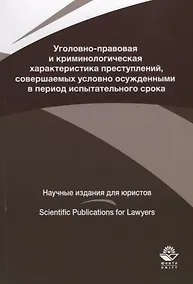 Купить Уголовно-правовая и криминологическая характеристика преступлений, совершаемых условно осужденными в пе-риод испытательного срока — Фото №1