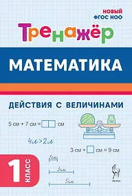 Купить Математика. 1 класс. Тренажер. Действия с величинами. НОВЫЙ ФГОС — Фото №1