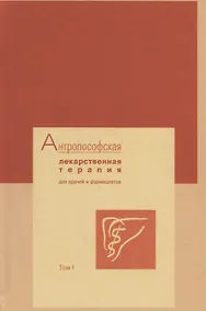 Купить Антропософская лекарственная терапия для врачей и фармацевтов. Том I. Основы антропософской медицины и фармации — Фото №1