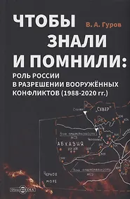 Купить Чтобы знали и помнили: роль России в разрешении вооруженных конфликтов (1988–2020 гг.) — Фото №1