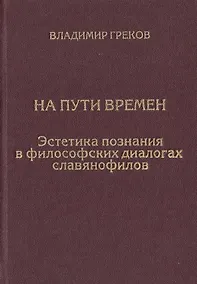 Купить На пути времен. Эстетика познания в философских диалогах славянофилов — Фото №1
