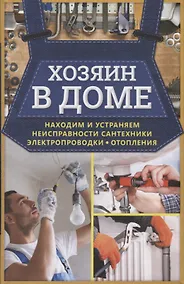 Купить Хозяин в доме. Находим и устраняем неисправности сантехники, электропроводки, отопления — Фото №1