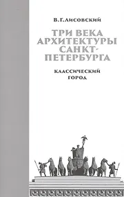 Купить Три века архитектуры Санкт-Петербурга. Книга первая. Классический город — Фото №1