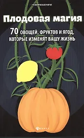 Купить Плодовая магия: 70 овощей фруктов и ягод, которые изменят вашу жизнь — Фото №1