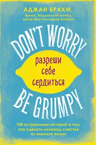 Купить Dont worry. Be grumpy. Разреши себе сердиться. 108 коротких историй о том, как сделать лимонад из лимонов жизни — Фото №1