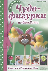 Купить Чудо-фигурки из бисквита. Выпекаем. Украшаем. Едим — Фото №1