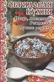 Купить Обрядовая кухня. Пасха, масленица, Рождество. Лучшие рецепты — Фото №1