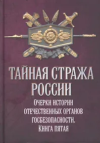 Купить Тайная стража России. Очерки истории отечественных органов госбезопасности. Книга пятая — Фото №1