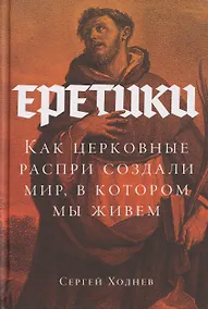 Купить Еретики: Как церковные распри создали мир, в котором мы живем — Фото №1
