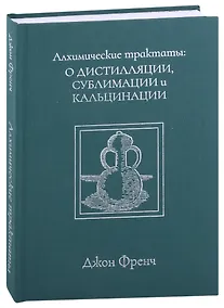 Купить Алхимические трактаты: о дистилляции, сублимации и кальцинации — Фото №1