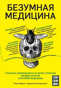 Купить Безумная медицина. Странные заболевания и не менее странные методы лечения в истории медицины — Фото №1
