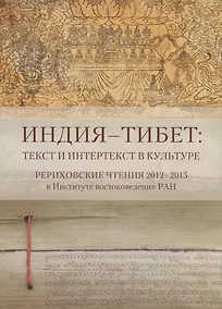 Купить Индия - Тибет: Текст и интертекст в культуре. Рериховские чтения 2012-2015 в Институте востоковедения РАН — Фото №1