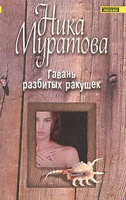 Купить Гавань разбитых ракушек (мягк)(Континенты любви Романы Ники Муратовой). Муратова Н. (Эксмо) — Фото №1
