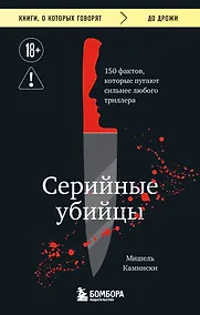 Купить Серийные убийцы. 150 фактов, которые пугают сильнее любого триллера — Фото №1