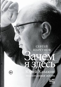 Купить Зачем я здесь. Юрий Казаков: Недописанная жизнь — Фото №1