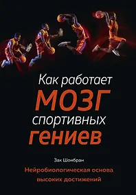 Купить Как работает мозг спортивных гениев. Нейробиологическая основа высоких достижений — Фото №1