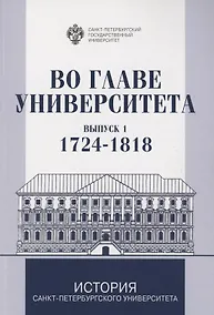 Купить Во главе Университета. Биографические очерки о ректорах и руководителях Санкт-Петербургского Универитета. Выпуск 1. 1724-1818 — Фото №1