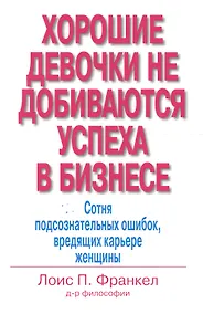 Купить Хорошие девочки не добиваются успеха в бизнесе: Сотня подсознательных ошибок, вредящих карьере женщины — Фото №1